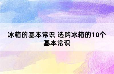 冰箱的基本常识 选购冰箱的10个基本常识